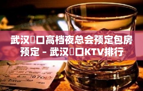 武汉硚口高档夜总会预定包房预定 – 武汉硚口KTV排行