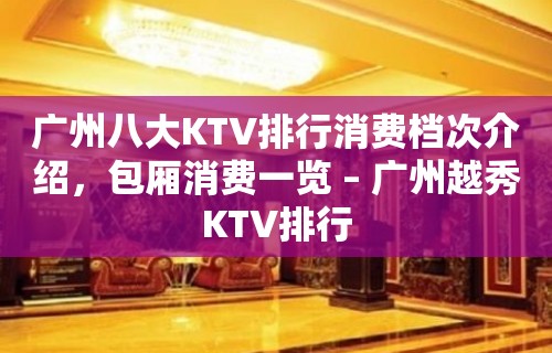 广州八大KTV排行消费档次介绍，包厢消费一览 – 广州越秀KTV排行