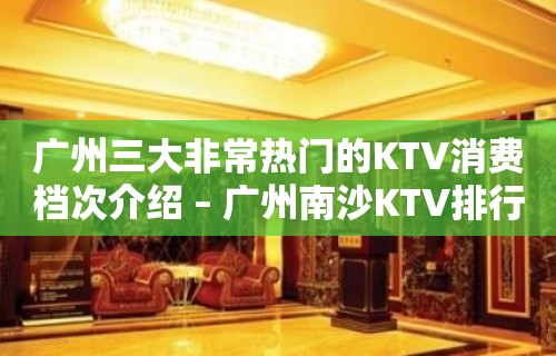 广州三大非常热门的KTV消费档次介绍 – 广州南沙KTV排行