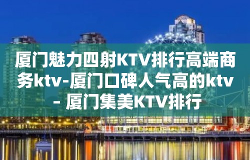 厦门魅力四射KTV排行高端商务ktv-厦门口碑人气高的ktv – 厦门集美KTV排行