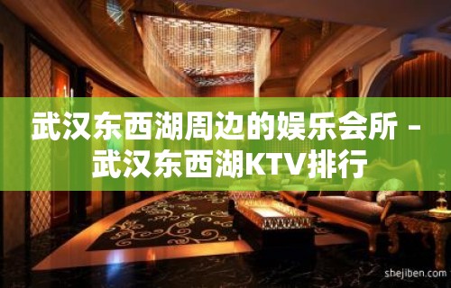 武汉东西湖周边的娱乐会所 – 武汉东西湖KTV排行