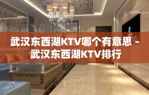 武汉东西湖KTV哪个有意思 – 武汉东西湖KTV排行