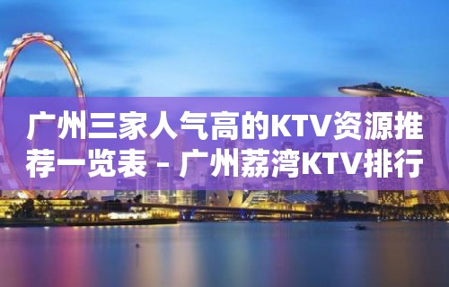 广州三家人气高的KTV资源推荐一览表 – 广州荔湾KTV排行