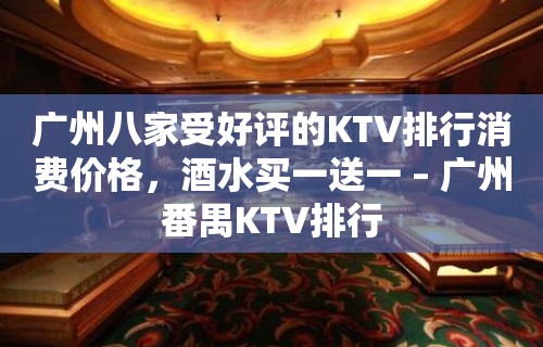 广州八家受好评的KTV排行消费价格，酒水买一送一 – 广州番禺KTV排行