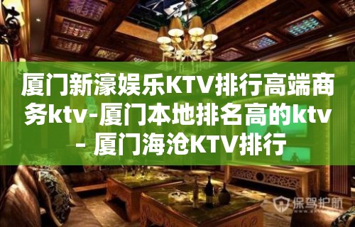 厦门新濠娱乐KTV排行高端商务ktv-厦门本地排名高的ktv – 厦门海沧KTV排行