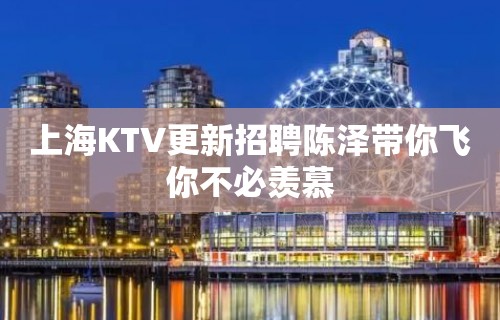 上海KTV更新招聘陈泽带你飞你不必羡慕