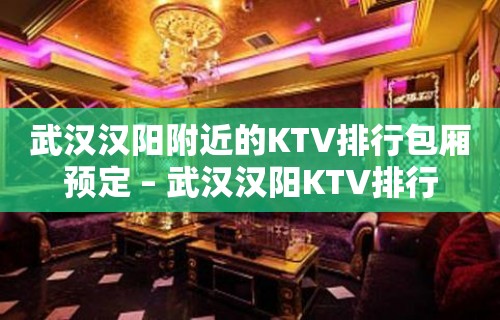 武汉汉阳附近的KTV排行包厢预定 – 武汉汉阳KTV排行