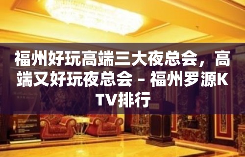 福州好玩高端三大夜总会，高端又好玩夜总会 – 福州罗源KTV排行