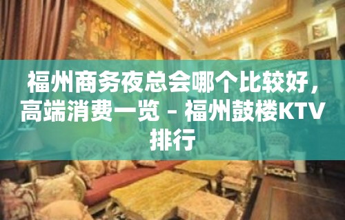 福州商务夜总会哪个比较好，高端消费一览 – 福州鼓楼KTV排行