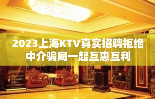 2023上海KTV真实招聘拒绝中介骗局一起互惠互利