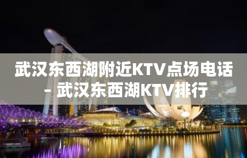 武汉东西湖附近KTV点场电话 – 武汉东西湖KTV排行