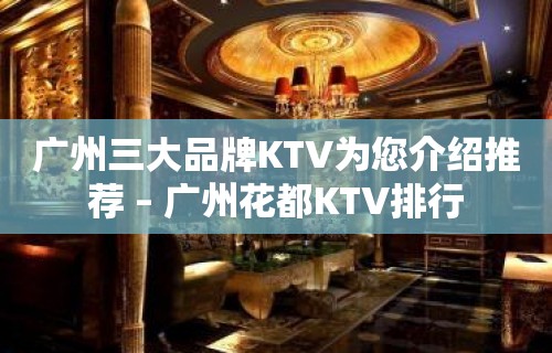 广州三大品牌KTV为您介绍推荐 – 广州花都KTV排行