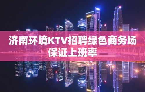 济南环境KTV招聘绿色商务场保证上班率