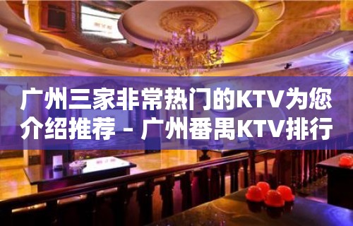 广州三家非常热门的KTV为您介绍推荐 – 广州番禺KTV排行