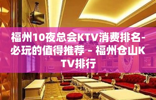 福州10夜总会KTV消费排名-必玩的值得推荐 – 福州仓山KTV排行