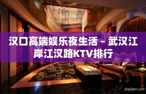 汉口高端娱乐夜生活 – 武汉江岸江汉路KTV排行