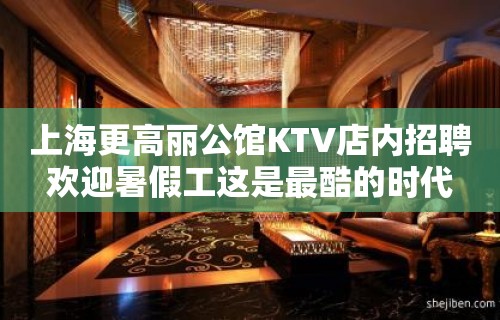 上海更高丽公馆KTV店内招聘欢迎暑假工这是最酷的时代