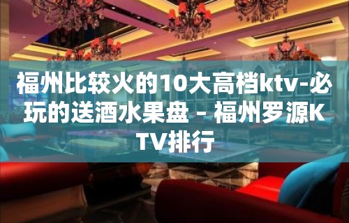 福州比较火的10大高档ktv-必玩的送酒水果盘 – 福州罗源KTV排行