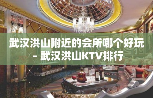 武汉洪山附近的会所哪个好玩 – 武汉洪山KTV排行