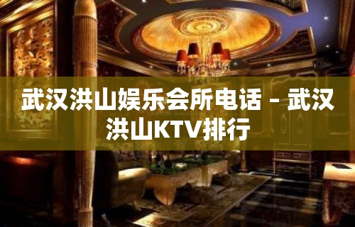 武汉洪山娱乐会所电话 – 武汉洪山KTV排行