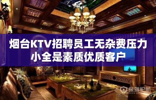 烟台KTV招聘员工无杂费压力小全是素质优质客户