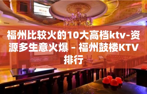 福州比较火的10大高档ktv-资源多生意火爆 – 福州鼓楼KTV排行