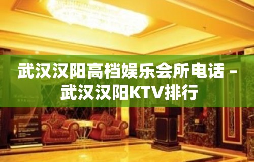 武汉汉阳高档娱乐会所电话 – 武汉汉阳KTV排行