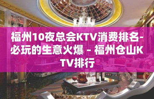 福州10夜总会KTV消费排名-必玩的生意火爆 – 福州仓山KTV排行