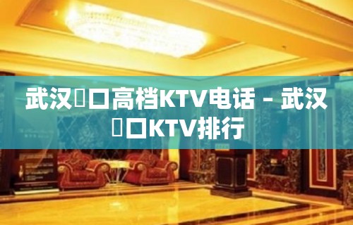 武汉硚口高档KTV电话 – 武汉硚口KTV排行