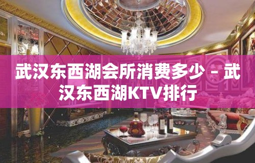 武汉东西湖会所消费多少 – 武汉东西湖KTV排行