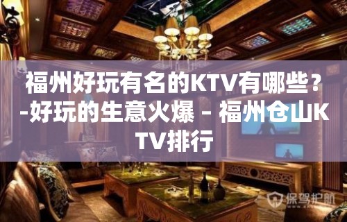 福州好玩有名的KTV有哪些？-好玩的生意火爆 – 福州仓山KTV排行