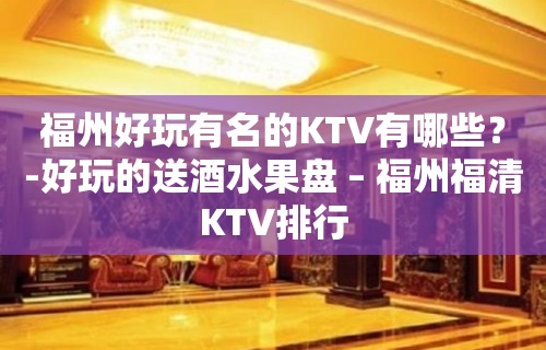 福州好玩有名的KTV有哪些？-好玩的送酒水果盘 – 福州福清KTV排行