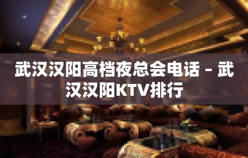 武汉汉阳高档夜总会电话 – 武汉汉阳KTV排行