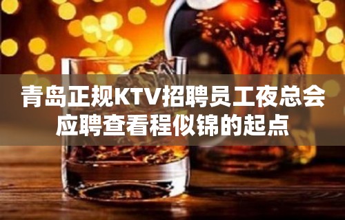 青岛正规KTV招聘员工夜总会应聘查看程似锦的起点