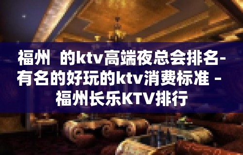 福州  的ktv高端夜总会排名-有名的好玩的ktv消费标准 – 福州长乐KTV排行