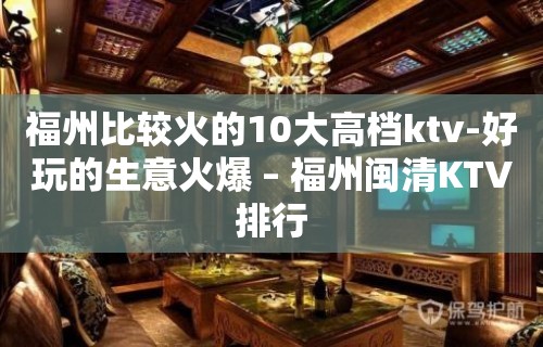 福州比较火的10大高档ktv-好玩的生意火爆 – 福州闽清KTV排行