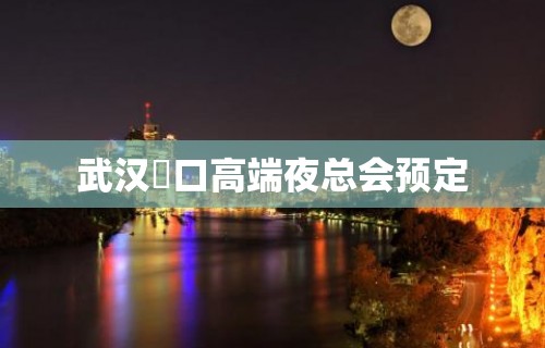 武汉硚口高端夜总会预定