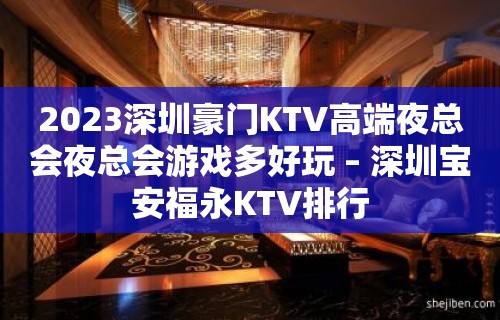 2023深圳豪门KTV高端夜总会夜总会游戏多好玩 – 深圳宝安福永KTV排行