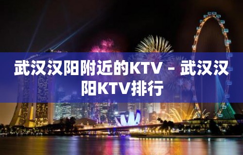 武汉汉阳附近的KTV – 武汉汉阳KTV排行