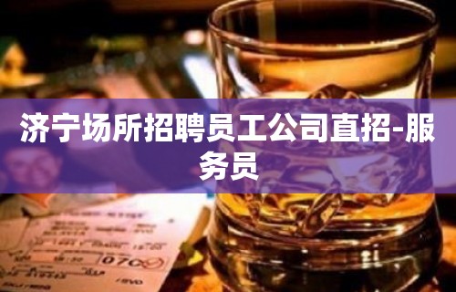 济宁场所招聘员工公司直招-服务员