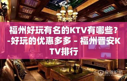 福州好玩有名的KTV有哪些？-好玩的优惠多多 – 福州晋安KTV排行