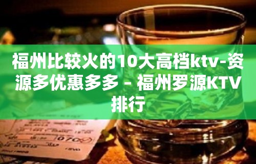 福州比较火的10大高档ktv-资源多优惠多多 – 福州罗源KTV排行