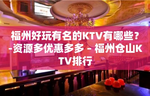 福州好玩有名的KTV有哪些？-资源多优惠多多 – 福州仓山KTV排行