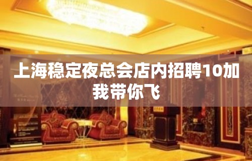 上海稳定夜总会店内招聘10加我带你飞