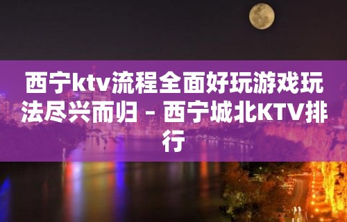 西宁ktv流程全面好玩游戏玩法尽兴而归 – 西宁城北KTV排行