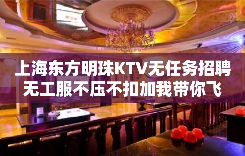 上海东方明珠KTV无任务招聘无工服不压不扣加我带你飞