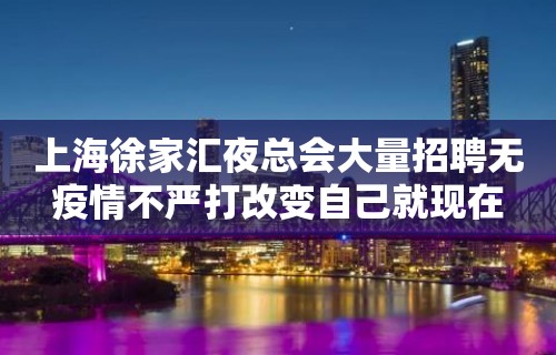 上海徐家汇夜总会大量招聘无疫情不严打改变自己就现在