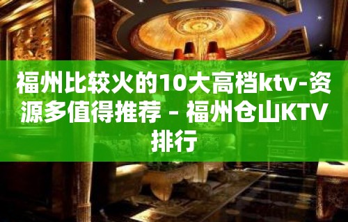 福州比较火的10大高档ktv-资源多值得推荐 – 福州仓山KTV排行