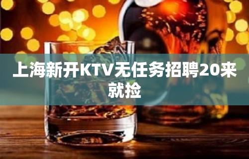 上海新开KTV无任务招聘20来就捡