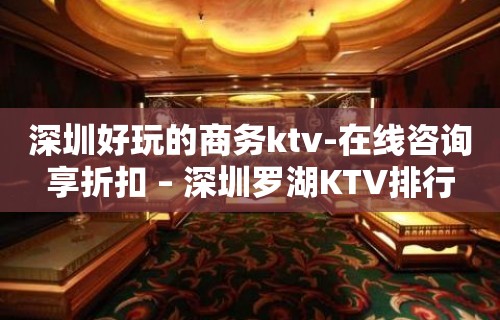 深圳好玩的商务ktv-在线咨询享折扣 – 深圳罗湖KTV排行